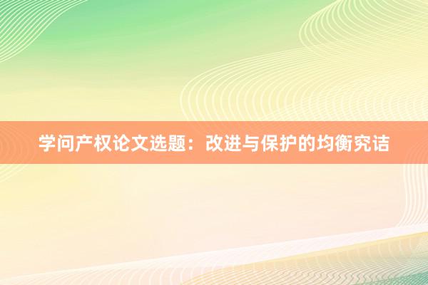 学问产权论文选题：改进与保护的均衡究诘