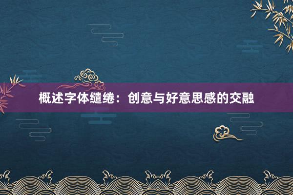 概述字体缱绻：创意与好意思感的交融