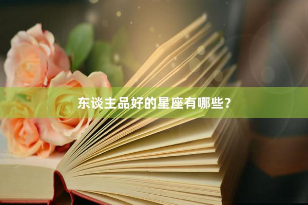 东谈主品好的星座有哪些？