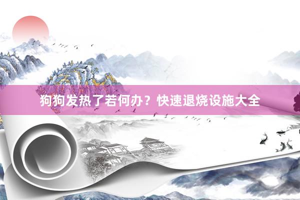 狗狗发热了若何办？快速退烧设施大全